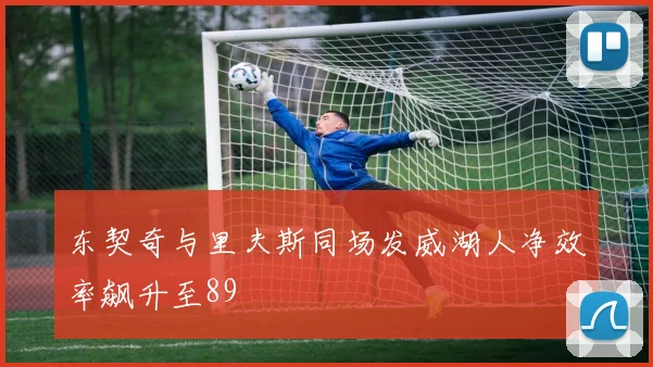 东契奇与里夫斯同场发威湖人净效率飙升至89