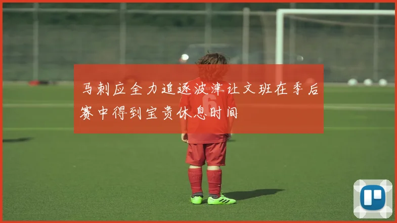 马刺应全力追逐波津让文班在季后赛中得到宝贵休息时间