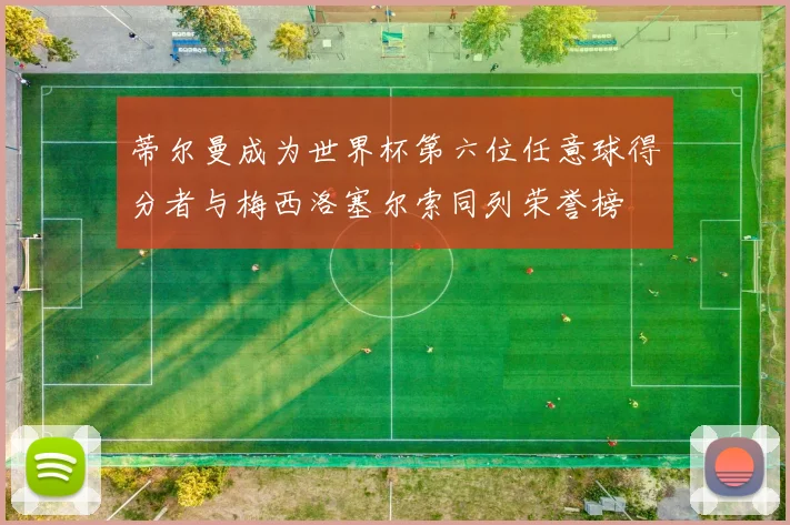 蒂尔曼成为世界杯第六位任意球得分者与梅西洛塞尔索同列荣誉榜