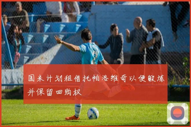 国米计划租借托帕洛维奇以便锻炼并保留回购权