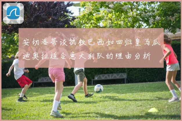 安切洛蒂谈执教巴西如回归皇马瓜迪奥拉适合意大利队的理由分析