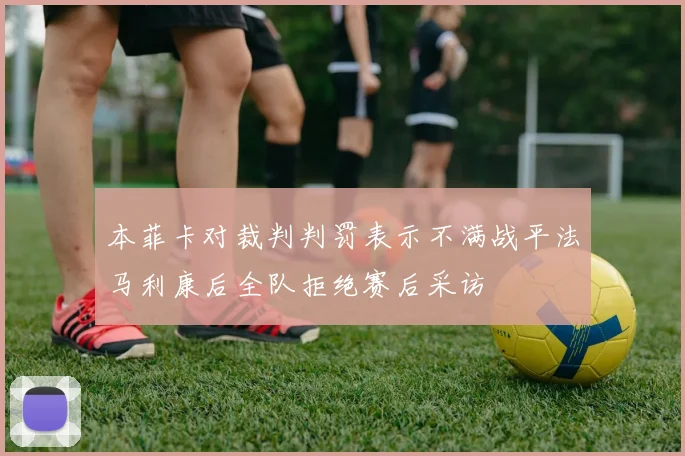 本菲卡对裁判判罚表示不满战平法马利康后全队拒绝赛后采访