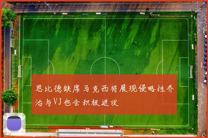 恩比德缺席马克西将展现侵略性乔治与VJ也会积极进攻